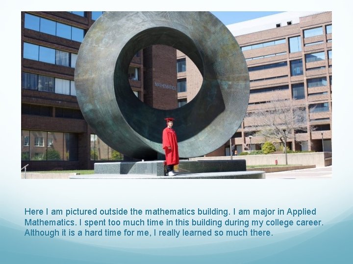 Here I am pictured outside the mathematics building. I am major in Applied Mathematics.