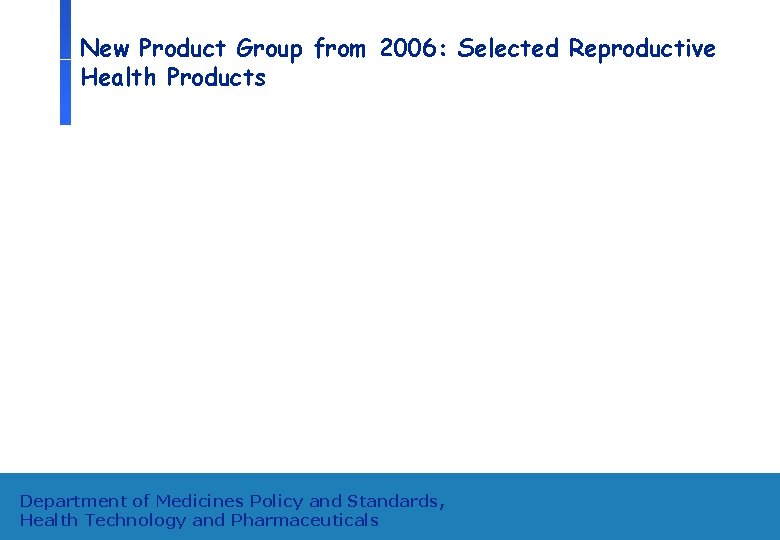New Product Group from 2006: Selected Reproductive Health Products Department of Medicines Policy and