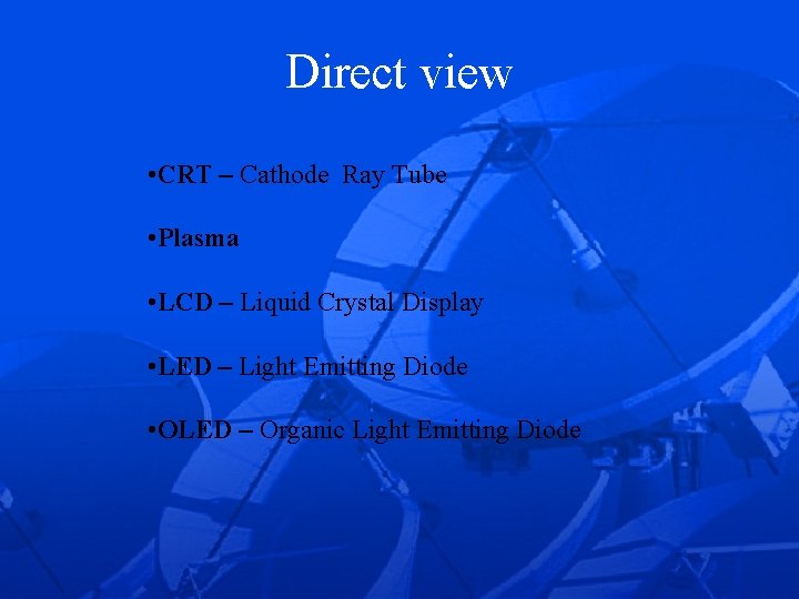 Direct view • CRT – Cathode Ray Tube • Plasma • LCD – Liquid