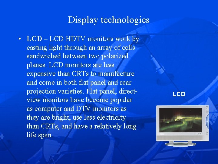 Display technologies • LCD – LCD HDTV monitors work by casting light through an