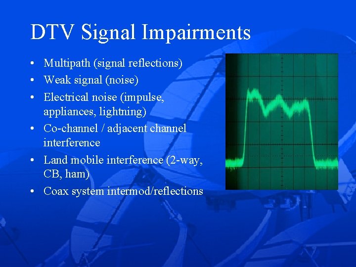 DTV Signal Impairments • Multipath (signal reflections) • Weak signal (noise) • Electrical noise