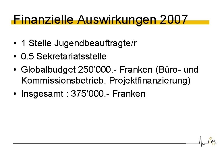 Finanzielle Auswirkungen 2007 • 1 Stelle Jugendbeauftragte/r • 0. 5 Sekretariatsstelle • Globalbudget 250’