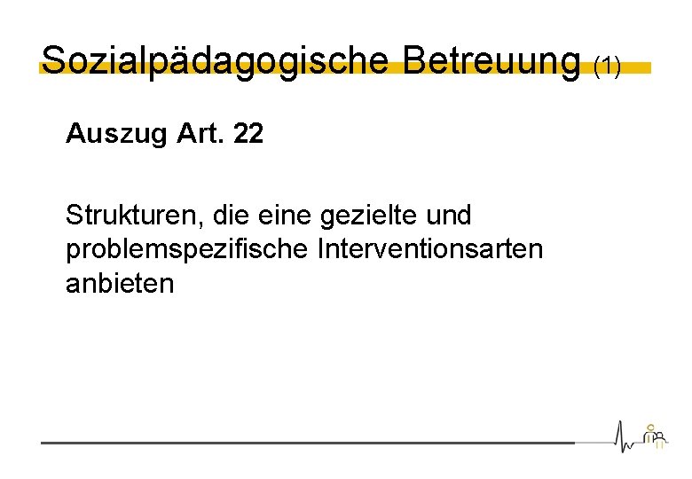 Sozialpädagogische Betreuung (1) Auszug Art. 22 Strukturen, die eine gezielte und problemspezifische Interventionsarten anbieten