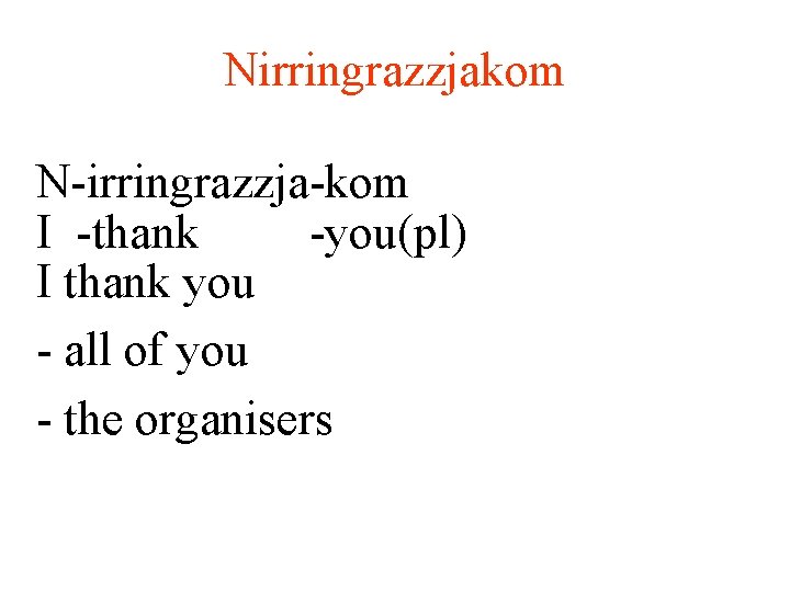 Nirringrazzjakom N-irringrazzja-kom I -thank -you(pl) I thank you - all of you - the