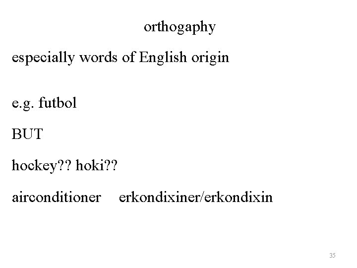 orthogaphy especially words of English origin e. g. futbol BUT hockey? ? hoki? ?