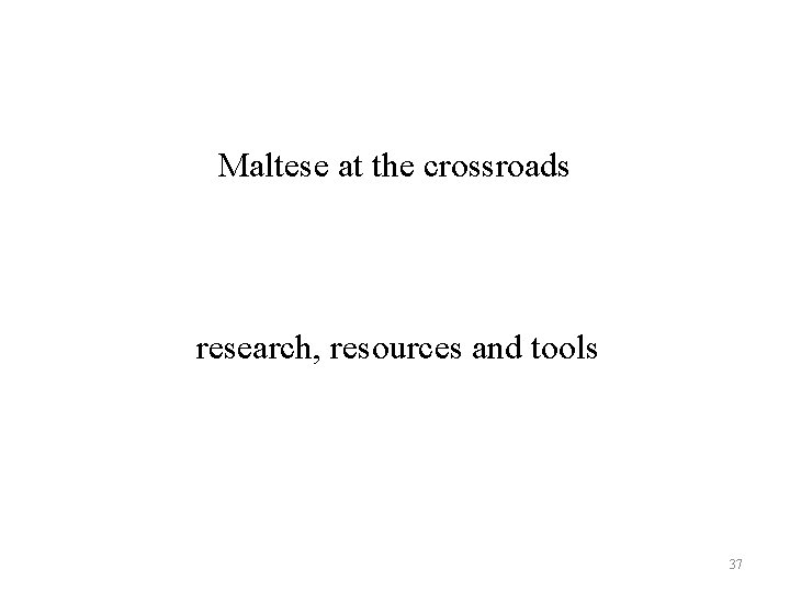 Maltese at the crossroads research, resources and tools 37 