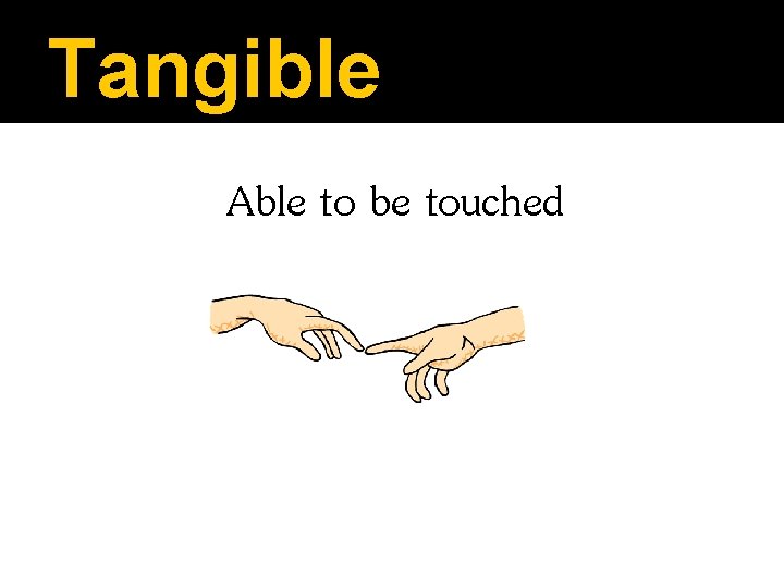 Tangible Able to be touched 