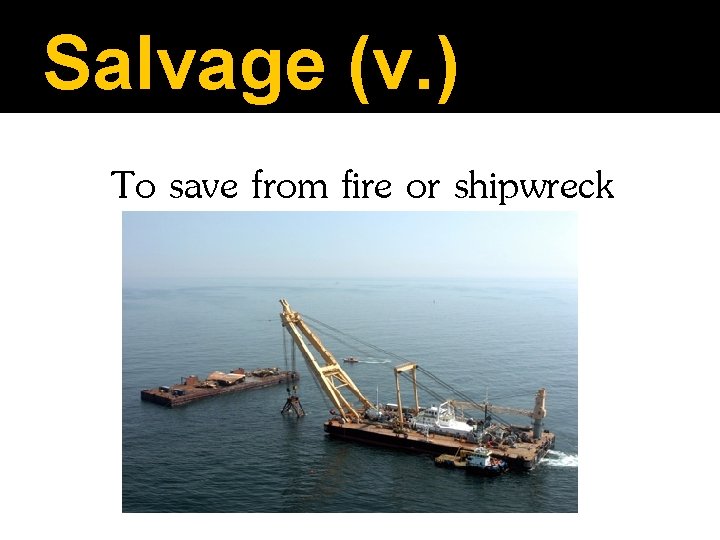 Salvage (v. ) To save from fire or shipwreck 