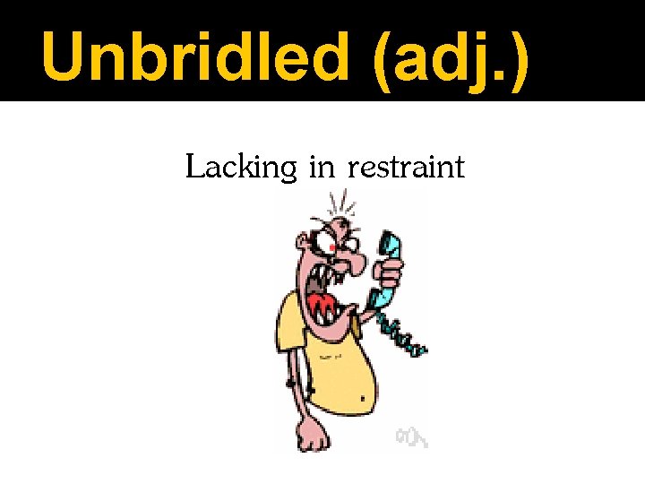 Unbridled (adj. ) Lacking in restraint 