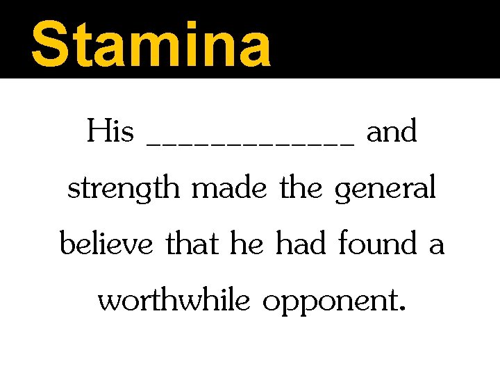 Stamina His _______ and strength made the general believe that he had found a