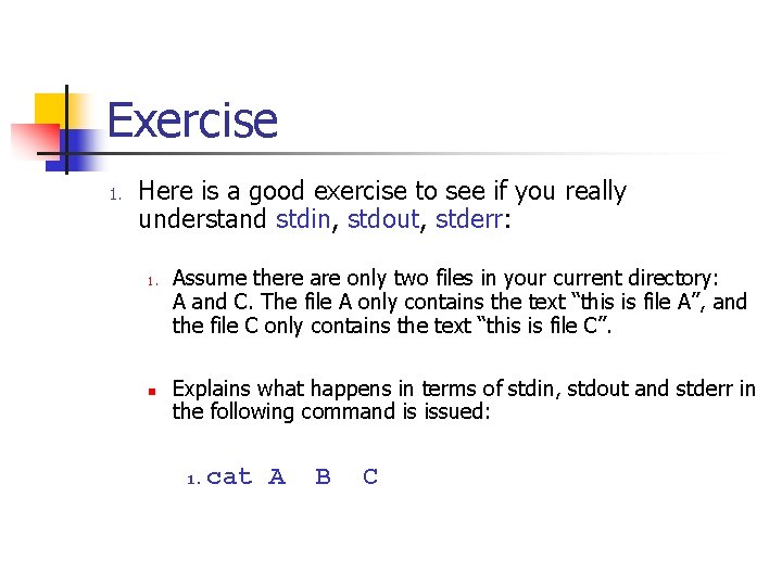 Exercise 1. Here is a good exercise to see if you really understand stdin,