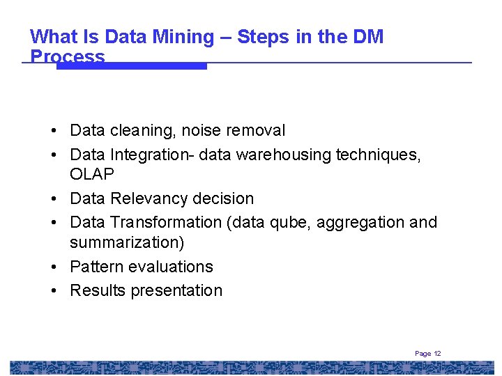 What Is Data Mining – Steps in the DM Process • Data cleaning, noise