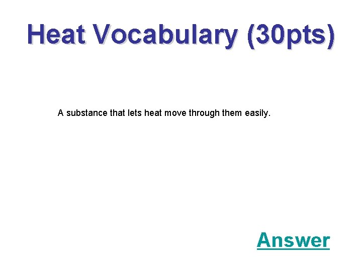 Heat Vocabulary (30 pts) A substance that lets heat move through them easily. Answer