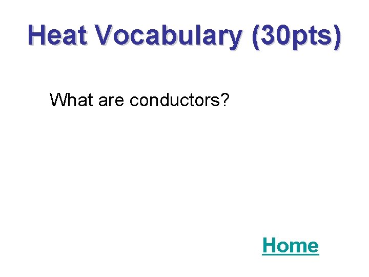 Heat Vocabulary (30 pts) What are conductors? Home 