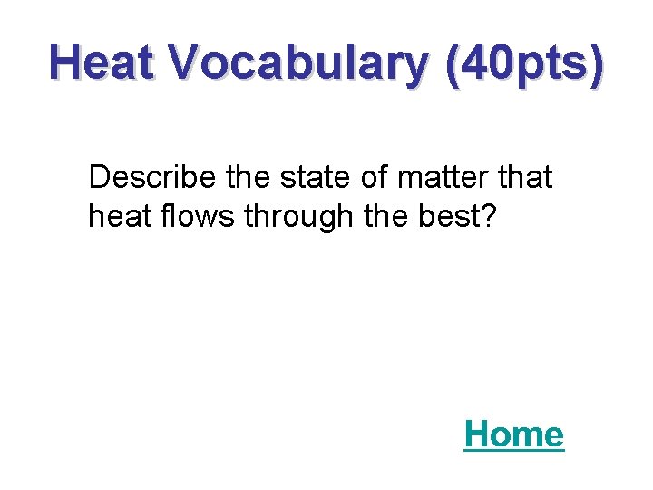 Heat Vocabulary (40 pts) Describe the state of matter that heat flows through the