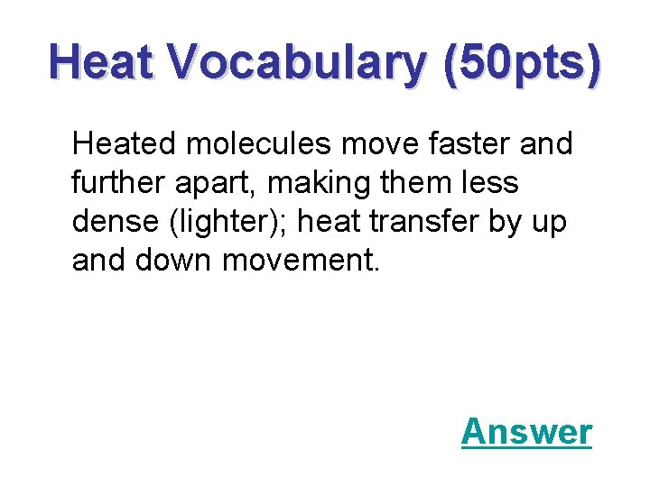 Heat Vocabulary (50 pts) Heated molecules move faster and further apart, making them less