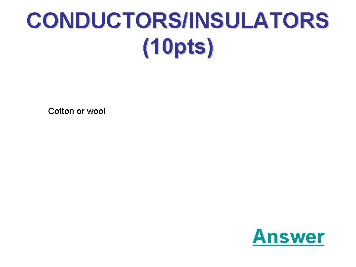 CONDUCTORS/INSULATORS (10 pts) Cotton or wool Answer 