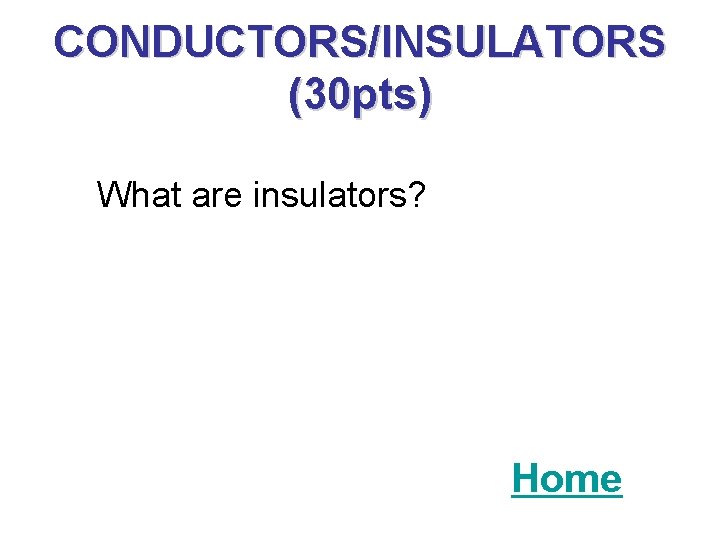 CONDUCTORS/INSULATORS (30 pts) What are insulators? Home 