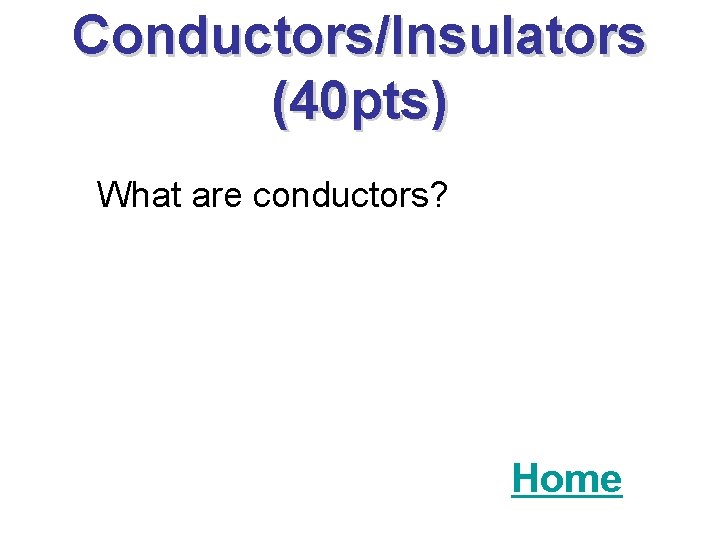 Conductors/Insulators (40 pts) What are conductors? Home 