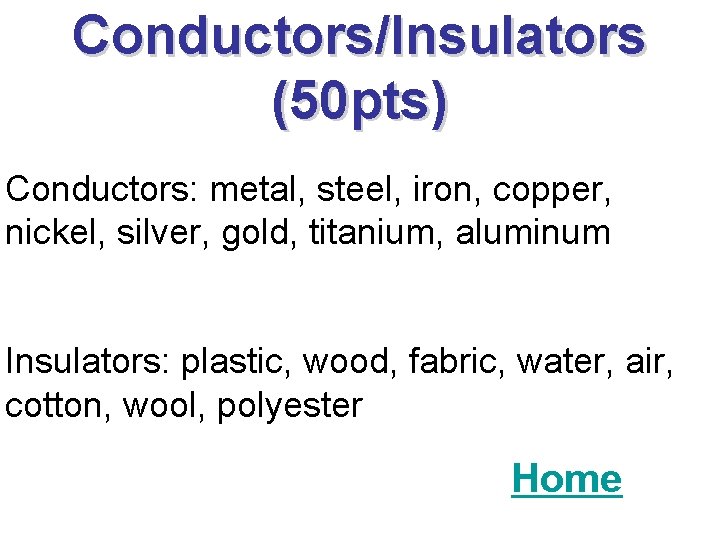 Conductors/Insulators (50 pts) Conductors: metal, steel, iron, copper, nickel, silver, gold, titanium, aluminum Insulators: