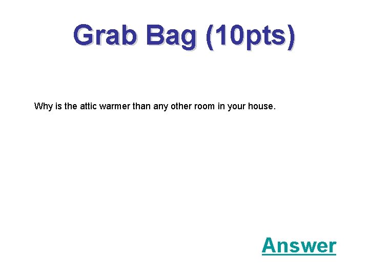 Grab Bag (10 pts) Why is the attic warmer than any other room in