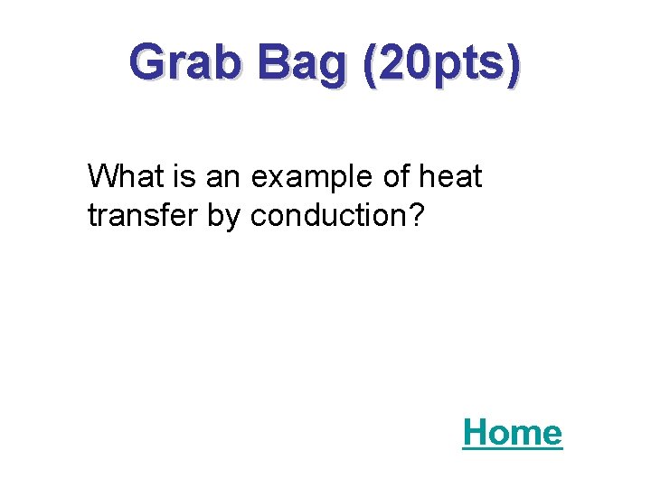 Grab Bag (20 pts) What is an example of heat transfer by conduction? Home