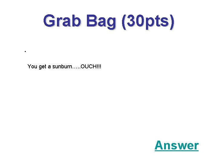 Grab Bag (30 pts). You get a sunburn…. . OUCH!!! Answer 