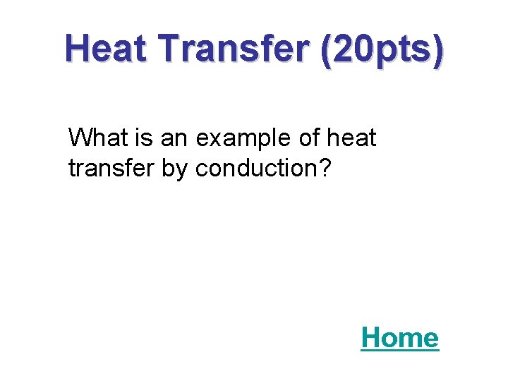 Heat Transfer (20 pts) What is an example of heat transfer by conduction? Home