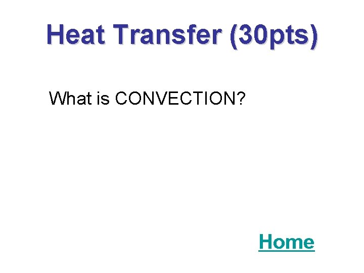 Heat Transfer (30 pts) What is CONVECTION? Home 