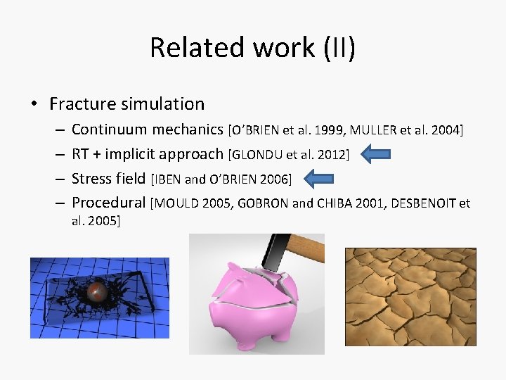 Related work (II) • Fracture simulation – – Continuum mechanics [O’BRIEN et al. 1999,