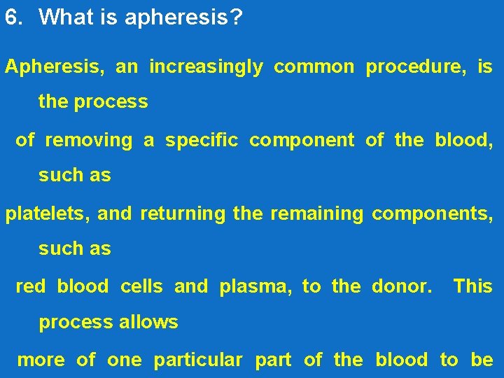 6. What is apheresis? Apheresis, an increasingly common procedure, is the process of removing