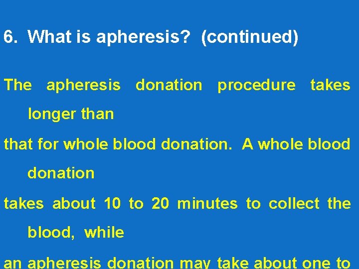 6. What is apheresis? (continued) The apheresis donation procedure takes longer than that for