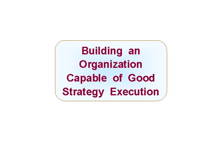 Building an Organization Capable of Good Strategy Execution Mc. Graw-Hill/Irwin Copyright © 2008 by