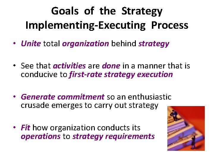 Goals of the Strategy Implementing-Executing Process • Unite total organization behind strategy • See