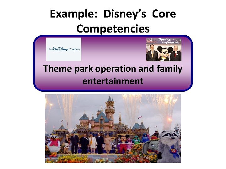 Example: Disney’s Core Competencies Theme park operation and family entertainment 