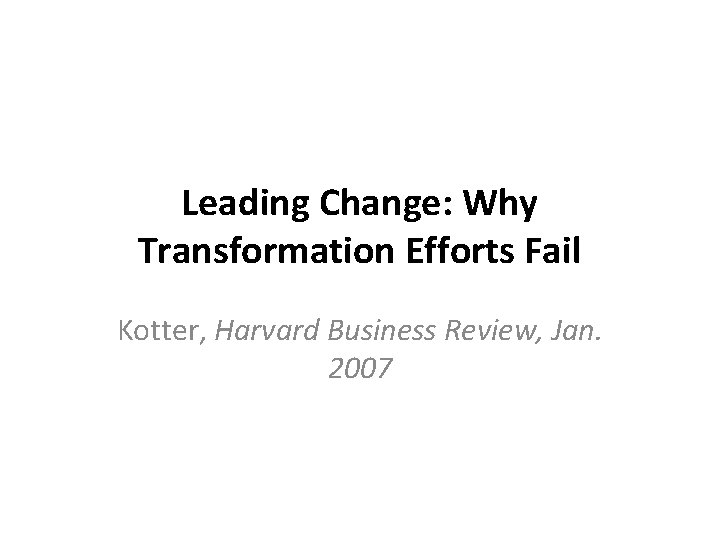 Leading Change: Why Transformation Efforts Fail Kotter, Harvard Business Review, Jan. 2007 