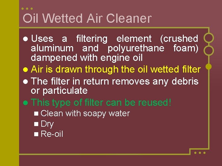 Oil Wetted Air Cleaner l Uses a filtering element (crushed aluminum and polyurethane foam) Oil Wetted Air Cleaner l Uses a filtering element (crushed aluminum and polyurethane foam)