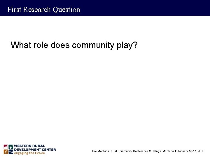 First Research Question What role does community play? The Montana Rural Community Conference t