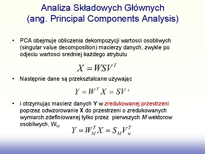 Analiza Składowych Głównych (ang. Principal Components Analysis) • PCA obejmuje obliczenia dekompozycji wartosci osobliwych