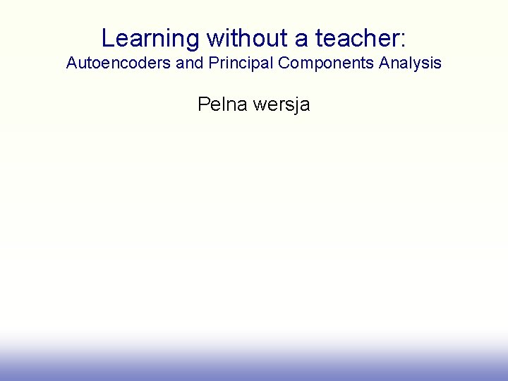 Learning without a teacher: Autoencoders and Principal Components Analysis Pelna wersja 