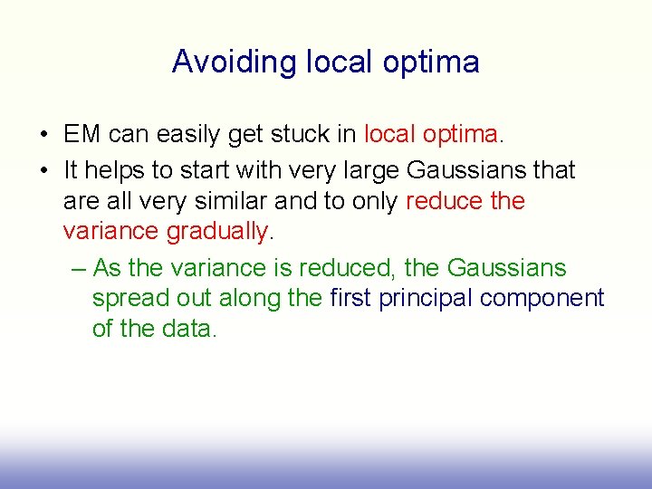 Avoiding local optima • EM can easily get stuck in local optima. • It