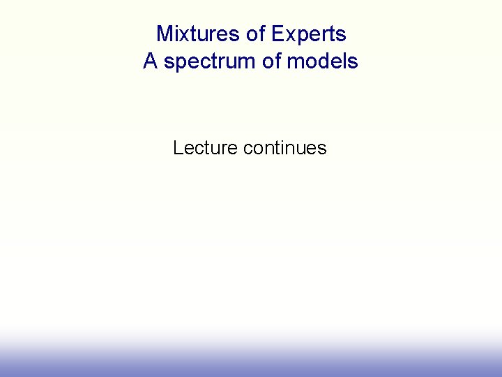 Mixtures of Experts A spectrum of models Lecture continues 