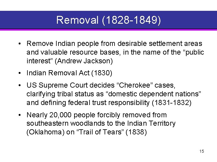 Removal (1828 1849) • Remove Indian people from desirable settlement areas and valuable resource