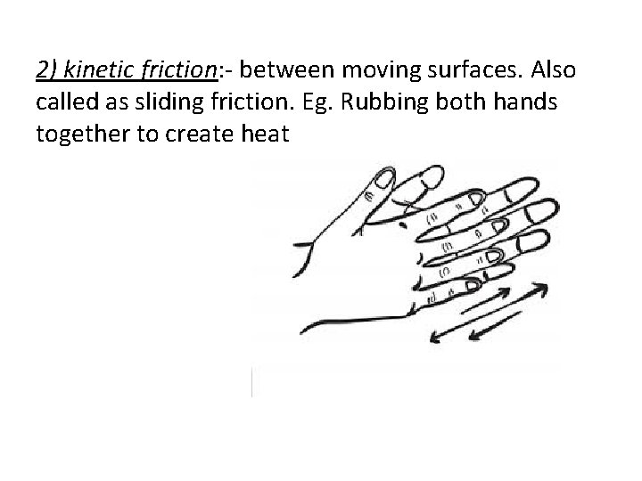 2) kinetic friction: - between moving surfaces. Also called as sliding friction. Eg. Rubbing