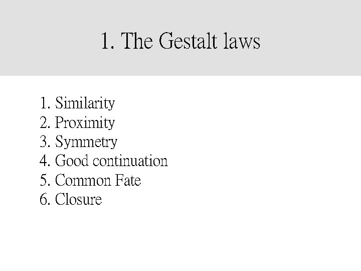 1. The Gestalt laws 1. Similarity 2. Proximity 3. Symmetry 4. Good continuation 5.