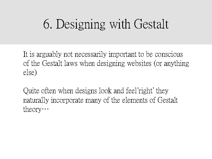 6. Designing with Gestalt It is arguably not necessarily important to be conscious of