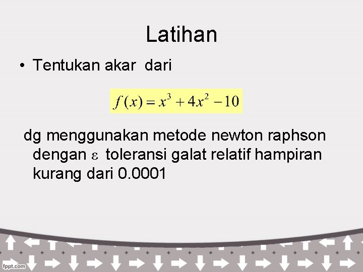 Latihan • Tentukan akar dari dg menggunakan metode newton raphson dengan ε toleransi galat