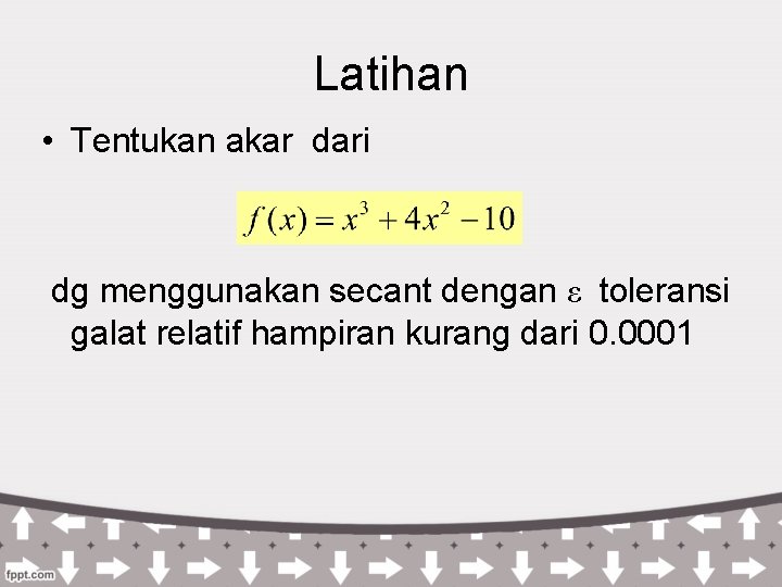Latihan • Tentukan akar dari dg menggunakan secant dengan ε toleransi galat relatif hampiran