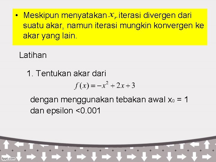  • Meskipun menyatakan iterasi divergen dari suatu akar, namun iterasi mungkin konvergen ke