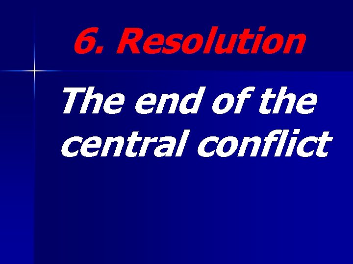 6. Resolution The end of the central conflict 